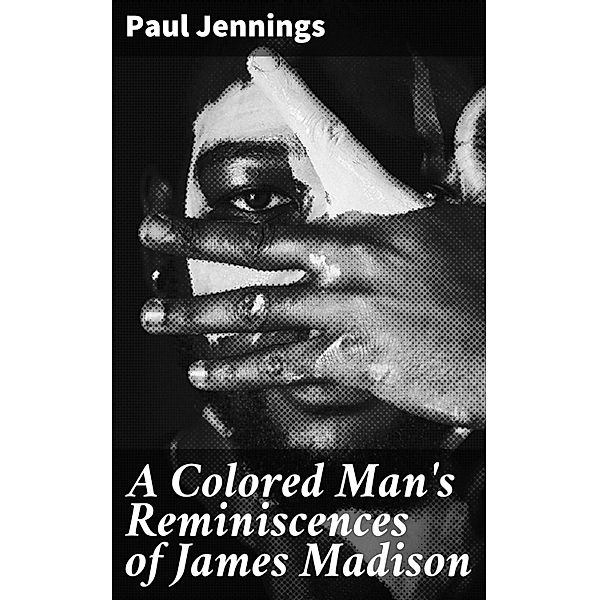 A Colored Man's Reminiscences of James Madison, Paul Jennings