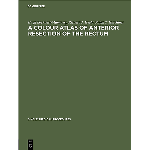 A Colour Atlas of Anterior Resection of the Rectum, Hugh Lockhart-Mummery, Richard J. Heald, Ralph T. Hutchings