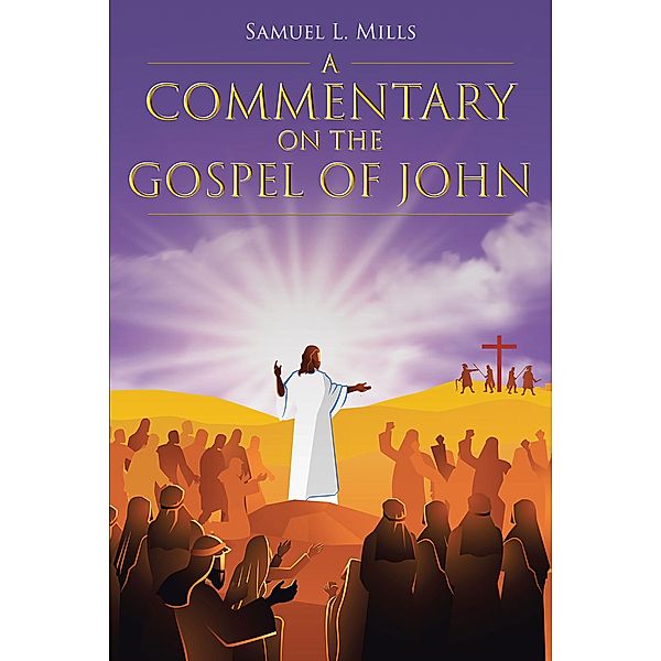 A Commentary on the Gospel of John / Christian Faith Publishing, Inc., Samuel L. Mills
