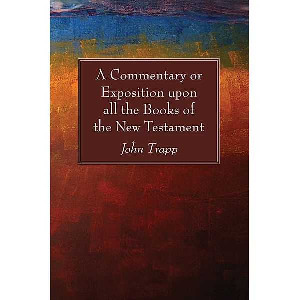 A Commentary or Exposition upon all the Books of the New Testament, John Trapp