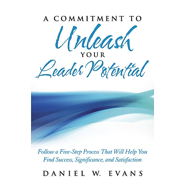 A Commitment to Unleash Your Leader Potential, Daniel W. Evans