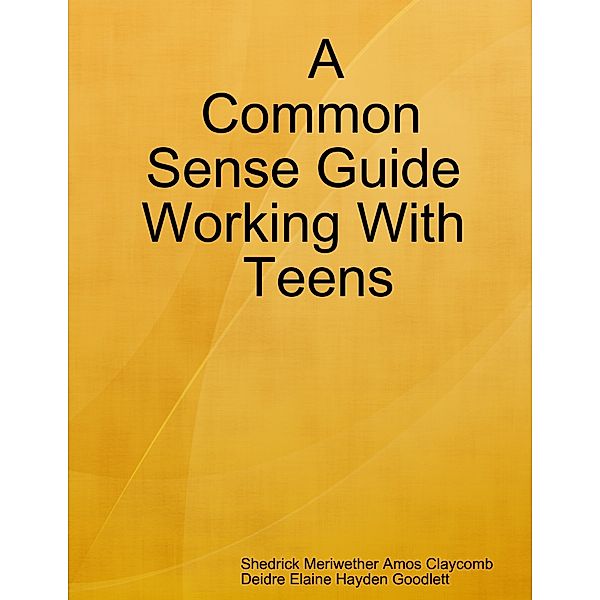 A Common Sense Guide Working With Teens, Deidre  (Hayden) Goodlett, Shedrick  (Meriwether) Claycomb