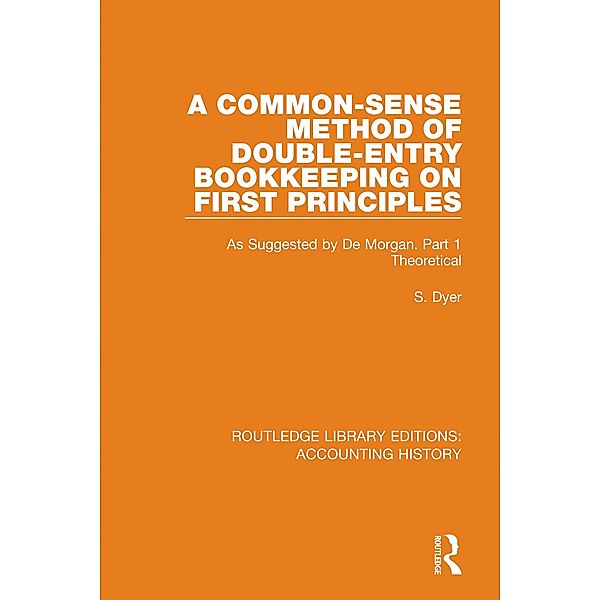 A Common-Sense Method of Double-Entry Bookkeeping on First Principles / Routledge Library Editions: Accounting History Bd.13, S. Dyer
