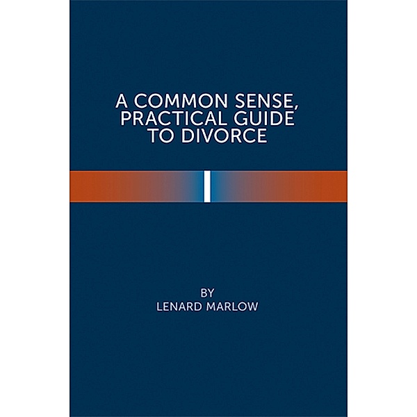 A Common Sense Practical Guide  to Divorce, Lenard Marlow
