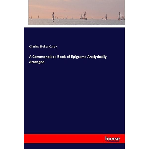 A Commonplace Book of Epigrams Analytically Arranged, Charles Stokes Carey