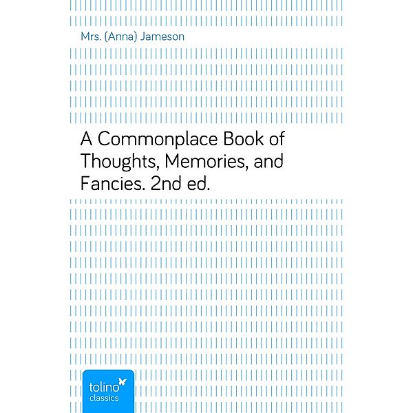 A Commonplace Book of Thoughts, Memories, and Fancies.2nd ed., Mrs. (Anna) Jameson