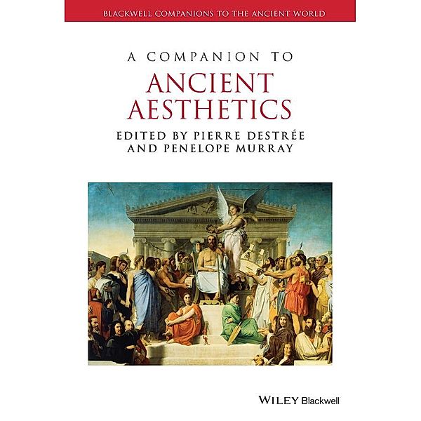 A Companion to Ancient Aesthetics / Blackwell Companions to the Ancient World, Pierre Destrée, Penelope Murray