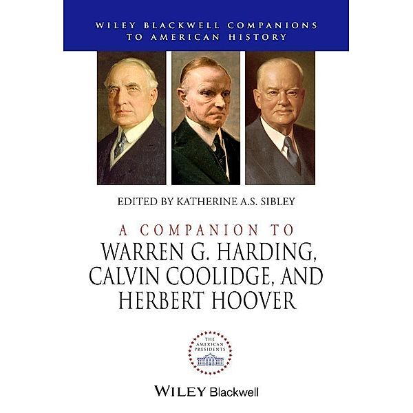 A Companion to Warren G. Harding, Calvin Coolidge, and Herbert Hoover / Blackwell Companions to American History