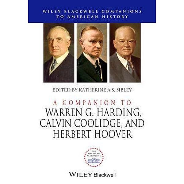 A Companion to Warren G. Harding, Calvin Coolidge, and Herbert Hoover / Blackwell Companions to American History