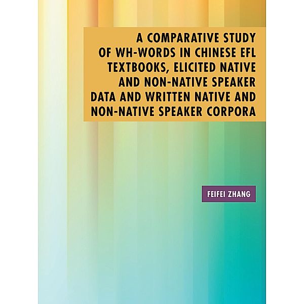 A Comparative Study of Wh-Words in Chinese Efl Textbooks, Elicited Native and Non-Native Speaker Data and Written Native and Non-Native Speaker Corpora, Feifei Zhang