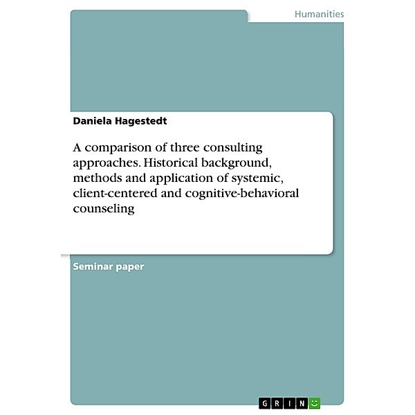 A comparison of three consulting approaches. Historical background, methods and application of systemic, client-centered and cognitive-behavioral counseling, Daniela Hagestedt