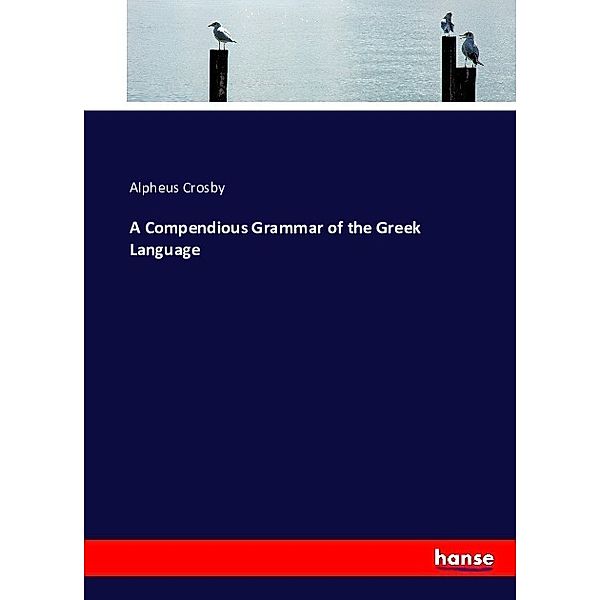 A Compendious Grammar of the Greek Language, Alpheus Crosby