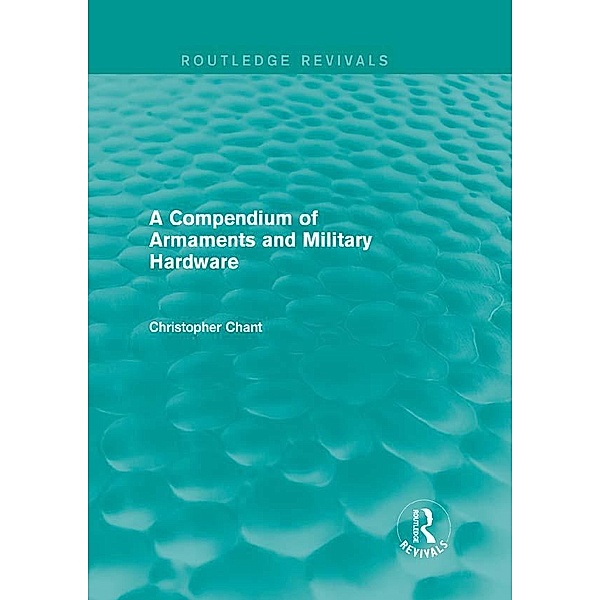 A Compendium of Armaments and Military Hardware (Routledge Revivals), Christopher Chant