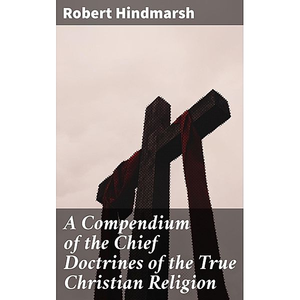 A Compendium of the Chief Doctrines of the True Christian Religion, Robert Hindmarsh