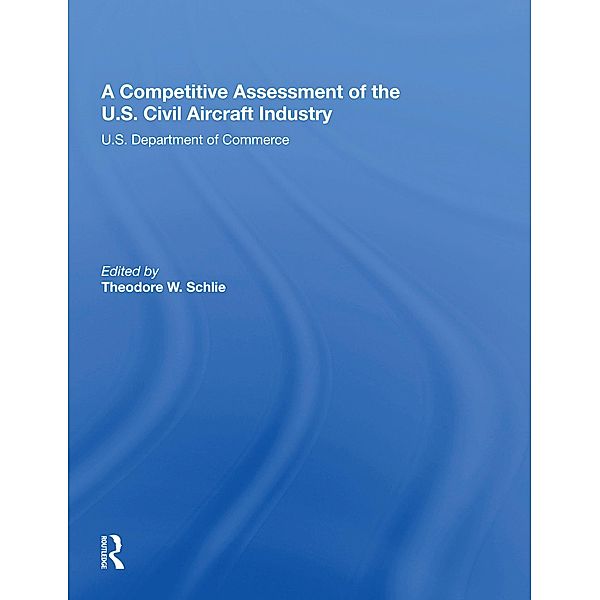 A Competitive Assessment Of The U.S. Civil Aircraft Industry, Theodore W Schlie