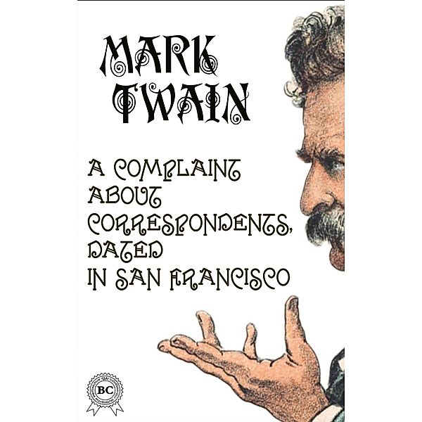 A Complaint about Correspondents, Dated in San Francisco, Mark Twain