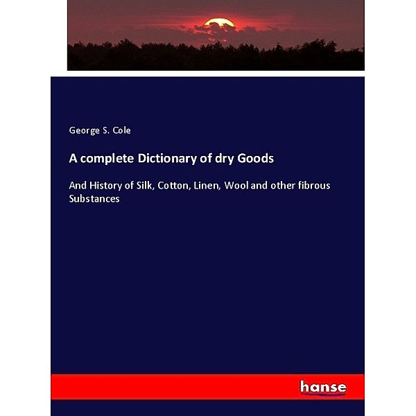 A complete Dictionary of dry Goods, George S. Cole