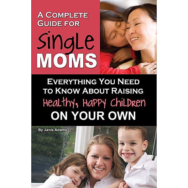 A Complete Guide for Single Moms, Janis Adams