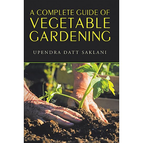 A Complete Guide of Vegetable Gardening, Upendra Datt Saklani