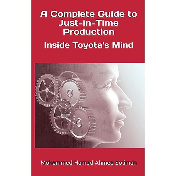 A Complete Guide to Just-in-Time Production: Inside Toyota's Mind, Mohammed Hamed Ahmed Soliman