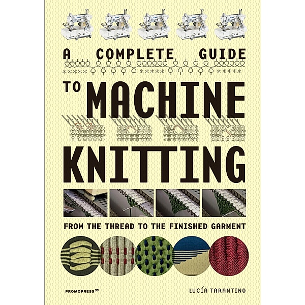 A Complete Guide to Machine Knitting: From the Thread to the Finished Garment, Lucia Consiglia Tarantino