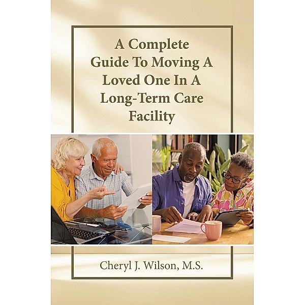 A Complete Guide To Moving A Loved One In A Long-Term Care Facility, Cheryl J. Wilson M. S.