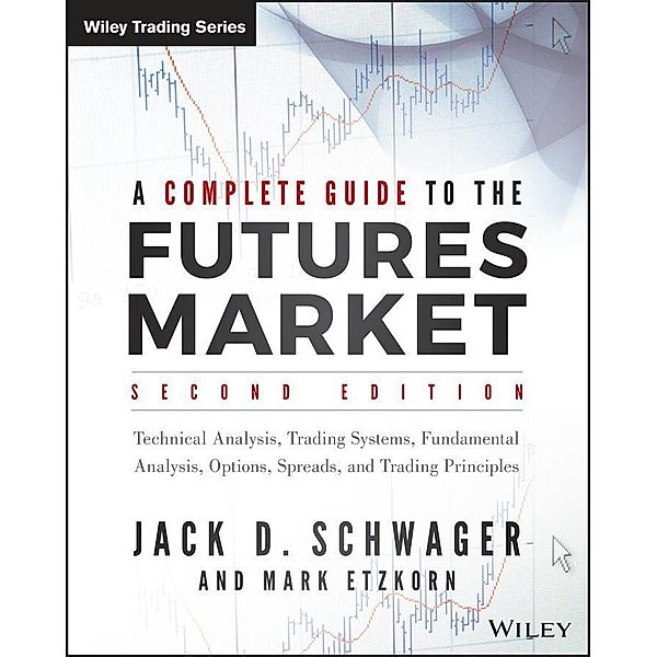 A Complete Guide to the Futures Market / Wiley Trading Series, Jack D. Schwager, Mark Etzkorn