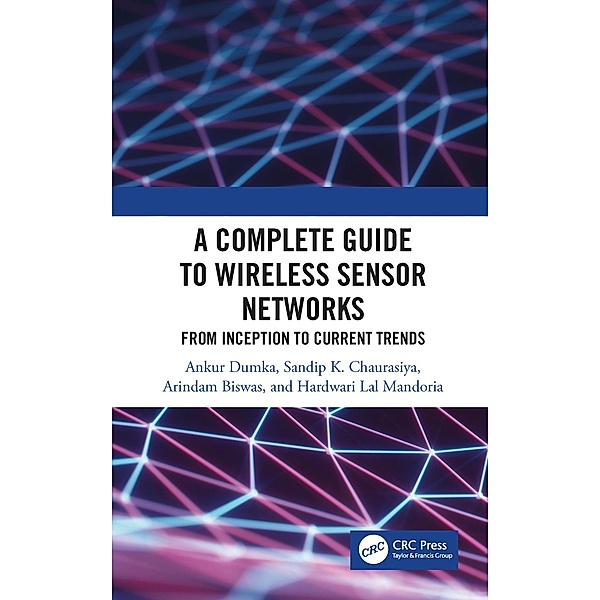A Complete Guide to Wireless Sensor Networks, Ankur Dumka, Sandip K. Chaurasiya, Arindam Biswas, Hardwari Lal Mandoria