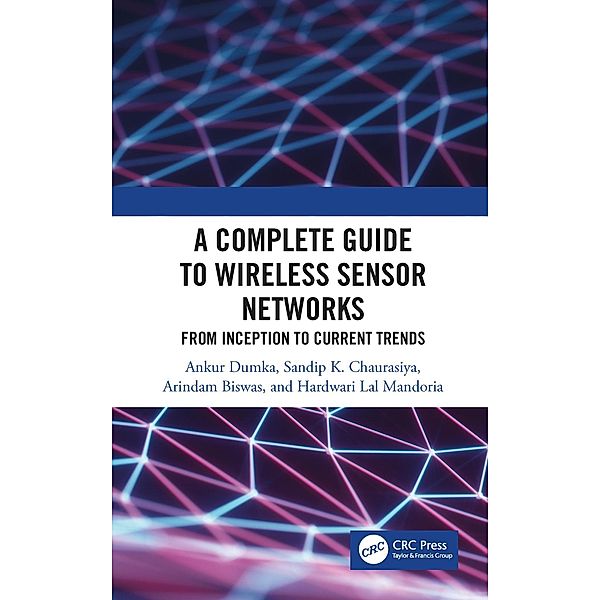 A Complete Guide to Wireless Sensor Networks, Ankur Dumka, Sandip K. Chaurasiya, Arindam Biswas, Hardwari Lal Mandoria