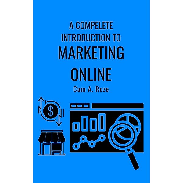 A Complete Introduction To Marketing Online, Cam A. Roze