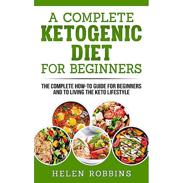 A Complete Ketogenic Diet For Beginners / Ketogenic Diet, Helen Robbins