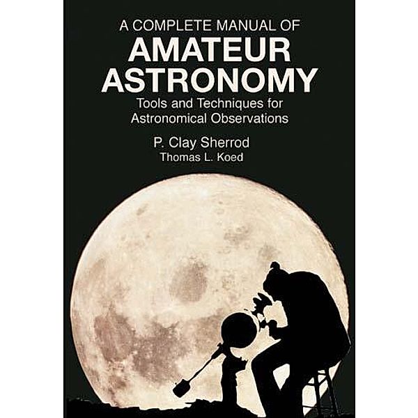 A Complete Manual of Amateur Astronomy / Dover Books on Astronomy, P. Clay Sherrod, Thomas L. Koed