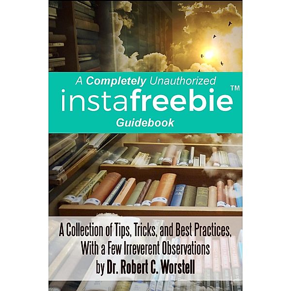 A Completely Unauthorized Instafreebie Guidebook (Really Simple Writing & Publishing) / Really Simple Writing & Publishing, Robert C. Worstell