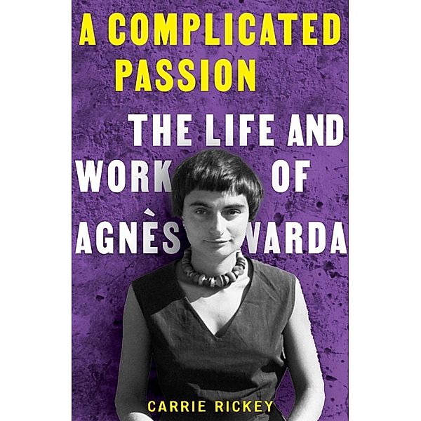 A Complicated Passion: The Life and Work of Agnès Varda, Carrie Rickey