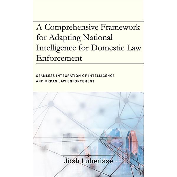 A Comprehensive Framework for Adapting National Intelligence for Domestic Law Enforcement, Josh Luberisse