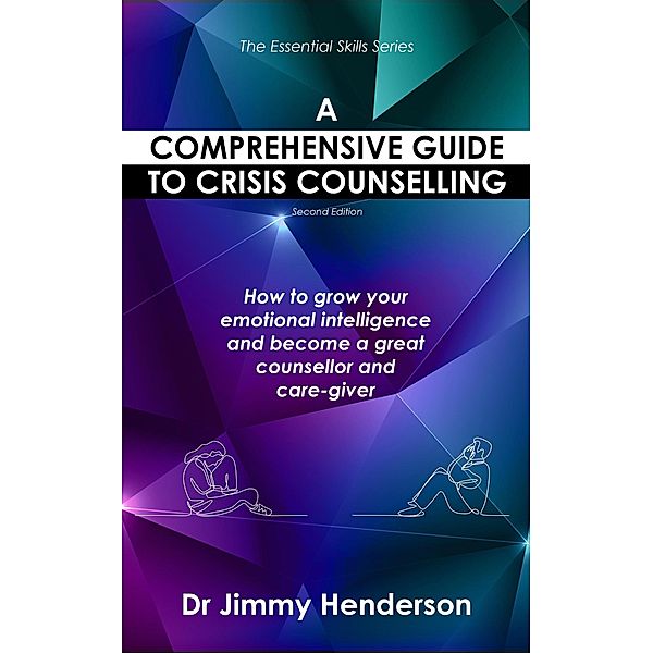 A Comprehensive Guide to Crisis Counselling: How to Grow Your Emotional Intelligence and Become a Great Counsellor and Care-Giver (The Essential Skills Series, #1) / The Essential Skills Series, Jimmy Henderson