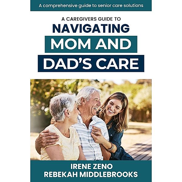 A Comprehensive Guide to Navigating Mom and Dad's Care, Rebekah Middlebrooks, Irene Zeno