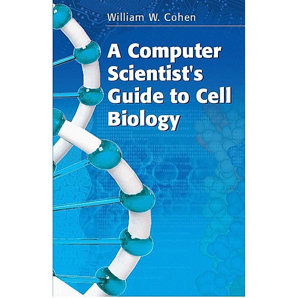 A Computer Scientist's Guide to Cell Biology, William W. Cohen