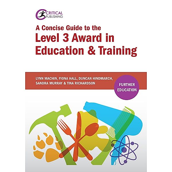 A Concise Guide to the Level 3 Award in Education and Training / Critical Teaching, Lynn Machin, Fiona Hall, Duncan Hindmarch, Sandra Murray, Tina Richardson