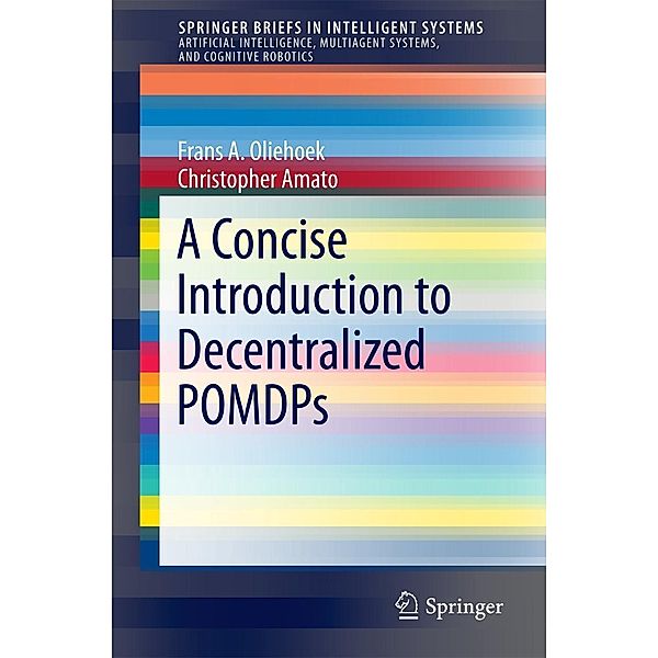 A Concise Introduction to Decentralized POMDPs / SpringerBriefs in Intelligent Systems, Frans A. Oliehoek, Christopher Amato