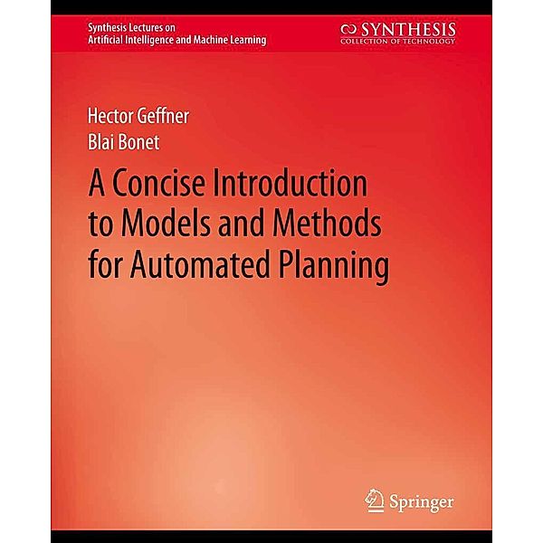 A Concise Introduction to Models and Methods for Automated Planning / Synthesis Lectures on Artificial Intelligence and Machine Learning, Hector Geffner, Blai Bonet