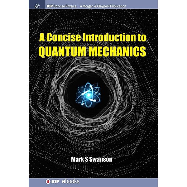 A Concise Introduction to Quantum Mechanics / IOP Concise Physics, Mark S Swanson