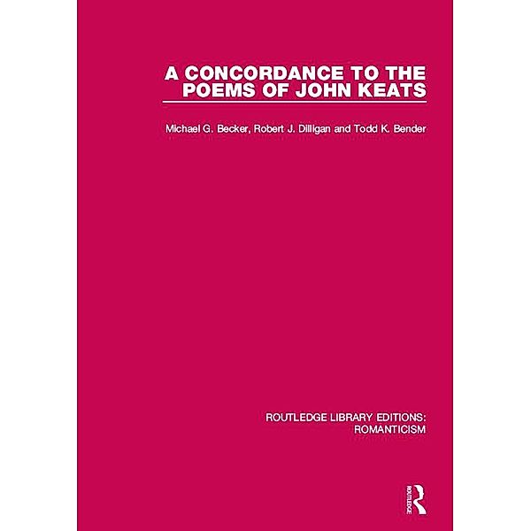 A Concordance to the Poems of John Keats / Routledge Library Editions: Romanticism, Michael G. Becker, Robert J. Dilligan, Todd K. Bender