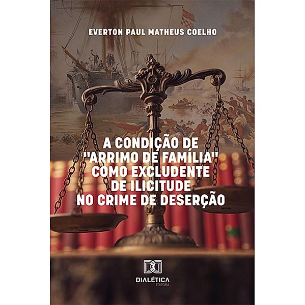 A Condição de Arrimo de Família como Excludente de Ilicitude no Crime de Deserção, Everton Paul Matheus Coelho