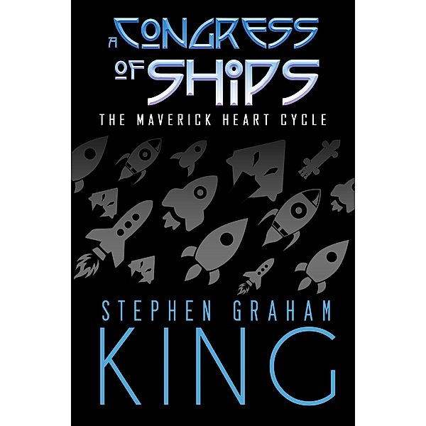 A Congress of Ships (The Maverick Heart Cycle, #3) / The Maverick Heart Cycle, Stephen Graham King