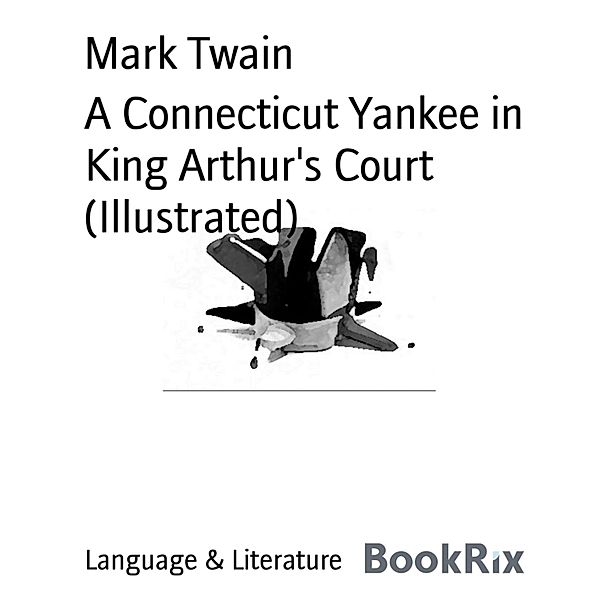 A Connecticut Yankee in King Arthur's Court (Illustrated), Mark Twain