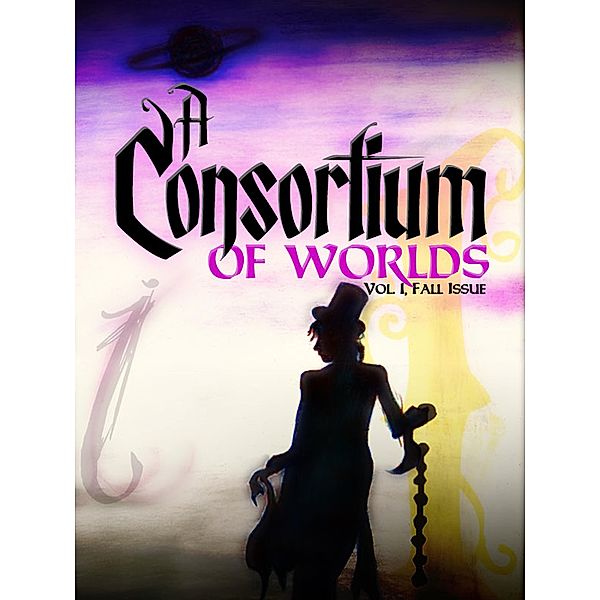 A Consortium of Worlds No. 1 / A Consortium of Worlds, Courtney Cantrell, Thomas Beard, Jessie Sanders, Becca J. Campbell, Bailey Thomas, Aaron Pogue, Joshua Unruh