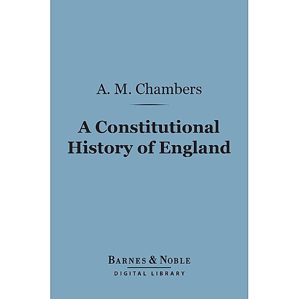 A Constitutional History of England (Barnes & Noble Digital Library) / Barnes & Noble, A. M. Chambers