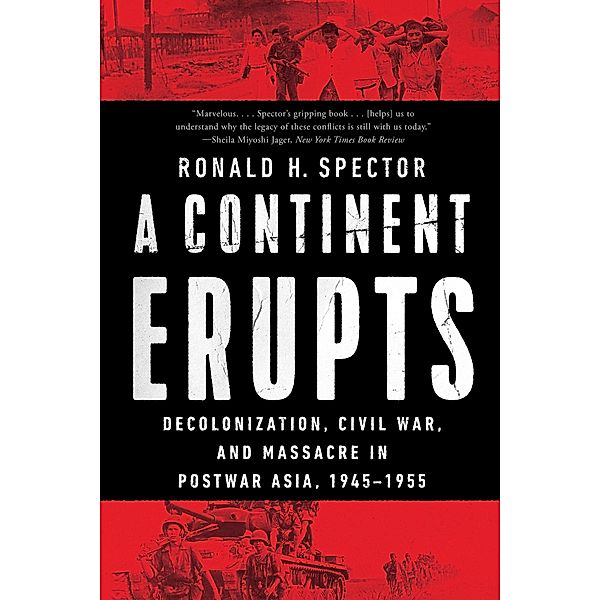 A Continent Erupts: Decolonization, Civil War, and Massacre in Postwar Asia, 1945-1955, Ronald H. Spector