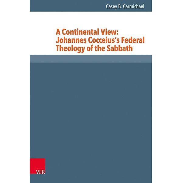 A Continental View: Johannes Cocceius's Federal Theology of the Sabbath / Reformed Historical Theology, Casey B. Carmichael